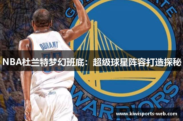 NBA杜兰特梦幻班底：超级球星阵容打造探秘