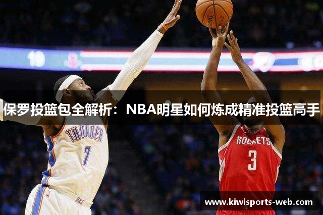 保罗投篮包全解析：NBA明星如何炼成精准投篮高手
