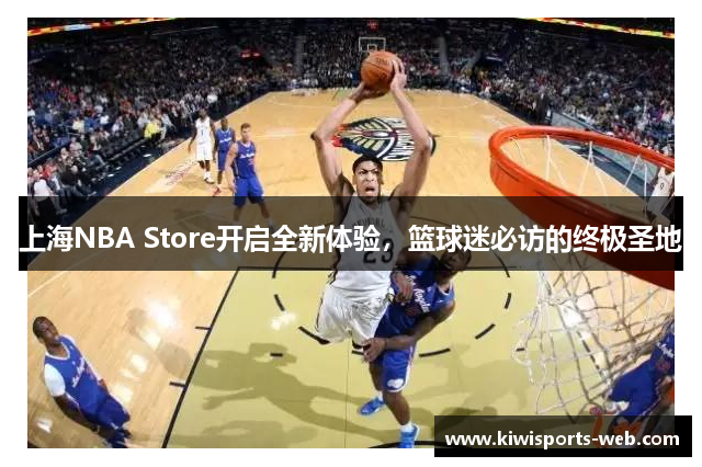 上海NBA Store开启全新体验，篮球迷必访的终极圣地