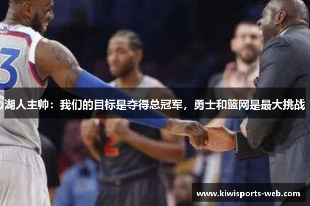 湖人主帅：我们的目标是夺得总冠军，勇士和篮网是最大挑战