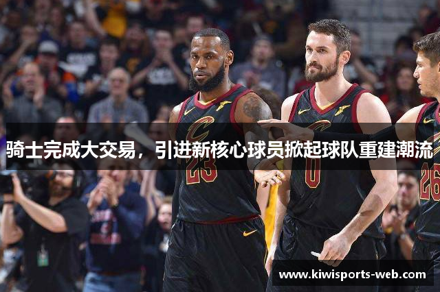 骑士完成大交易，引进新核心球员掀起球队重建潮流