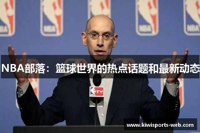 NBA部落：篮球世界的热点话题和最新动态