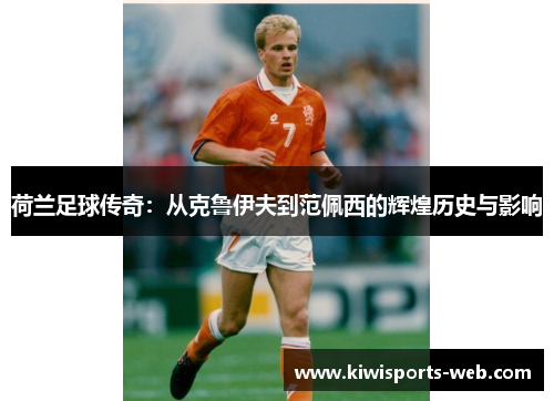 荷兰足球传奇：从克鲁伊夫到范佩西的辉煌历史与影响