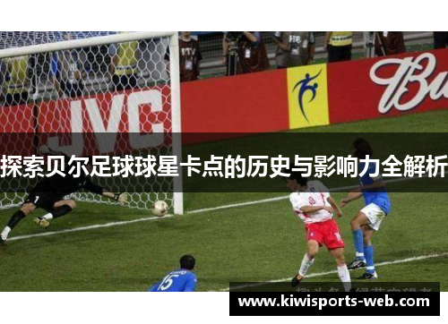 探索贝尔足球球星卡点的历史与影响力全解析
