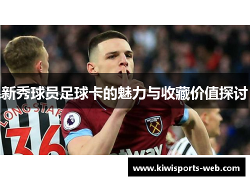 新秀球员足球卡的魅力与收藏价值探讨