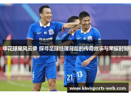 申花球星风云录 探寻足球经理背后的传奇故事与荣耀时刻