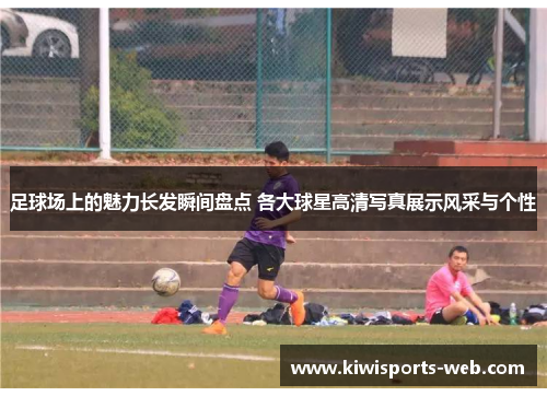 足球场上的魅力长发瞬间盘点 各大球星高清写真展示风采与个性