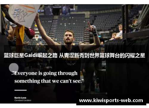 篮球巨星Gaidi崛起之路 从青涩新秀到世界篮球舞台的闪耀之星
